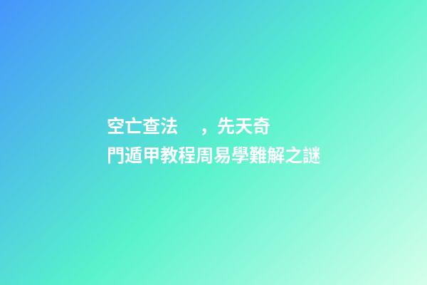 空亡查法，先天奇門遁甲教程周易學難解之謎